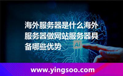 海外服務(wù)器是什么海外服務(wù)器做網(wǎng)站服務(wù)器具備哪些優(yōu)勢 海外服務(wù)器是什么海外服務(wù)器做網(wǎng)站服務(wù)器具備哪些優(yōu)勢