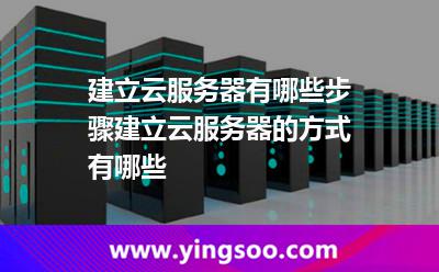 建立云服務(wù)器有哪些步驟建立云服務(wù)器的方式有哪些 建立云服務(wù)器有哪些步驟建立云服務(wù)器的方式有哪些
