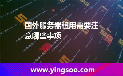 國(guó)外服務(wù)器租用需要注意哪些事項(xiàng) 國(guó)外服務(wù)器租用需要注意哪些事項(xiàng)