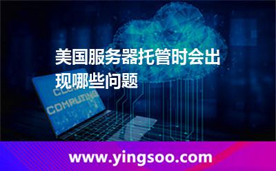 美國服務(wù)器托管時會出現(xiàn)哪些問題 美國服務(wù)器托管時會出現(xiàn)哪些問題