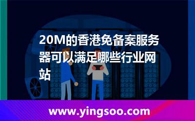 20M的香港免備案服務(wù)器可以滿足哪些行業(yè)網(wǎng)站 20M的香港免備案服務(wù)器可以滿足哪些行業(yè)網(wǎng)站