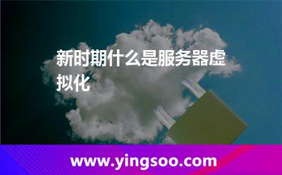 服務(wù)器虛擬_新時(shí)期什么是服務(wù)器虛擬化 服務(wù)器虛擬