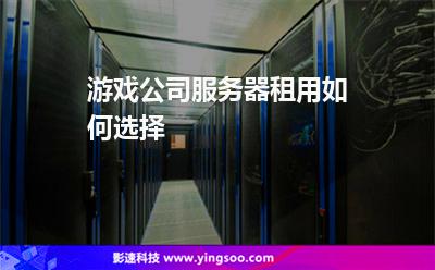 游戲公司服務(wù)器租用如何選擇 游戲公司服務(wù)器租用如何選擇
