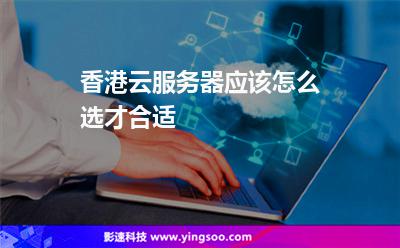 香港云服務器應該怎么選才合適 香港云服務器應該怎么選才合適