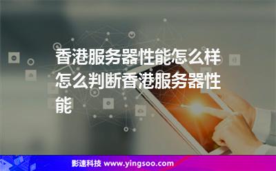 香港服務(wù)器性能怎么樣怎么判斷香港服務(wù)器性能