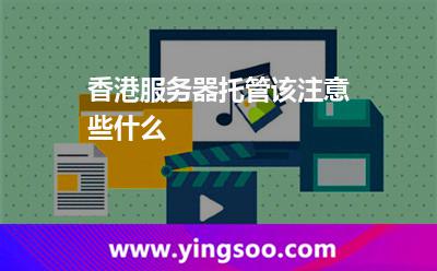 香港服務(wù)器托管該注意些什么 香港服務(wù)器托管該注意些什么