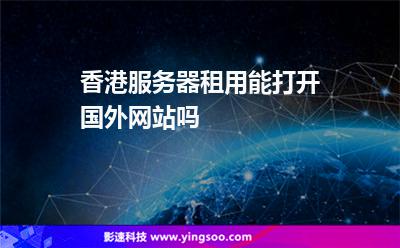 香港服務(wù)器租用能打開(kāi)國(guó)外網(wǎng)站嗎 香港服務(wù)器租用能打開(kāi)國(guó)外網(wǎng)站嗎