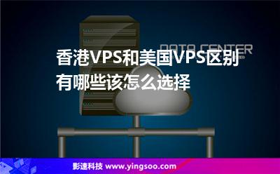香港VPS和美國VPS區(qū)別有哪些該怎么選擇 香港VPS和美國VPS區(qū)別有哪些該怎么選擇