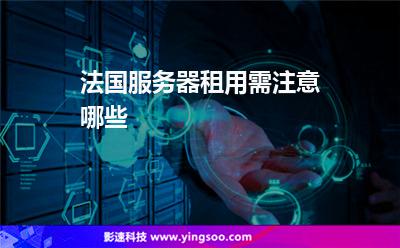 法國(guó)服務(wù)器租用需注意哪些 法國(guó)服務(wù)器租用需注意哪些