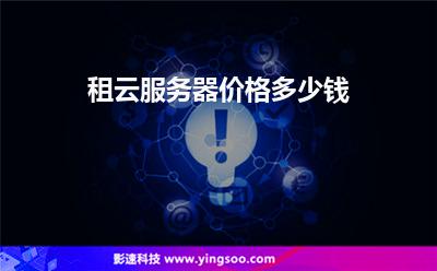 租云服務(wù)器價(jià)格多少錢 租云服務(wù)器價(jià)格多少錢
