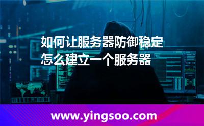 如何讓服務(wù)器防御穩(wěn)定怎么建立一個(gè)服務(wù)器 如何讓服務(wù)器防御穩(wěn)定怎么建立一個(gè)服務(wù)器