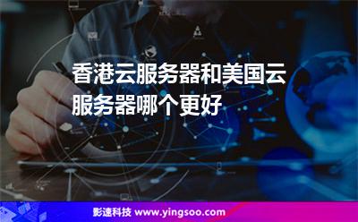 香港云服務器和美國云服務器哪個更好 香港云服務器和美國云服務器哪個更好