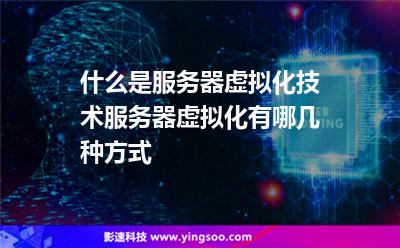 什么是服務(wù)器虛擬化技術(shù)服務(wù)器虛擬化有哪幾種方式 什么是服務(wù)器虛擬化技術(shù)服務(wù)器虛擬化有哪幾種方式