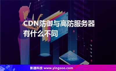 防御力服務(wù)器:CDN防御與高防服務(wù)器有什么不同 防御力服務(wù)器