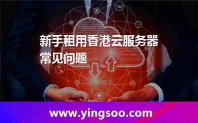 新手租用香港云服務器常見問題 新手租用香港云服務器常見問題