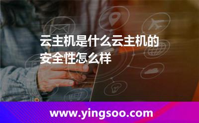 云主機(jī)是什么云主機(jī)的安全性怎么樣 云主機(jī)是什么云主機(jī)的安全性怎么樣