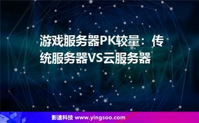 游戲服務(wù)器PK較量:傳統(tǒng)服務(wù)器VS云服務(wù)器 游戲服務(wù)器PK較量:傳統(tǒng)服務(wù)器VS云服務(wù)器