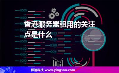 香港服務(wù)器租用的關(guān)注點(diǎn)是什么 香港服務(wù)器租用的關(guān)注點(diǎn)是什么