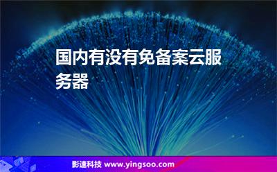 國(guó)內(nèi)有沒(méi)有免備案云服務(wù)器? 國(guó)內(nèi)有沒(méi)有免備案云服務(wù)器?