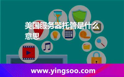 美國服務(wù)器托管是什么意思 美國服務(wù)器托管是什么意思