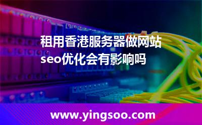 租用香港服務(wù)器做網(wǎng)站seo優(yōu)化會(huì)有影響嗎 租用香港服務(wù)器做網(wǎng)站seo優(yōu)化會(huì)有影響嗎