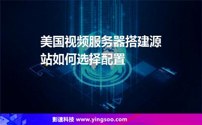 美國視頻服務(wù)器搭建源站如何選擇配置 美國視頻服務(wù)器搭建源站如何選擇配置