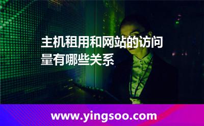 服務(wù)器租用_主機(jī)租用和網(wǎng)站的訪問量有哪些關(guān)系 服務(wù)器租用