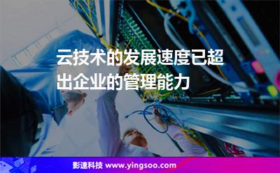 云技術的發(fā)展速度已超出企業(yè)的管理能力 云技術的發(fā)展速度已超出企業(yè)的管理能力