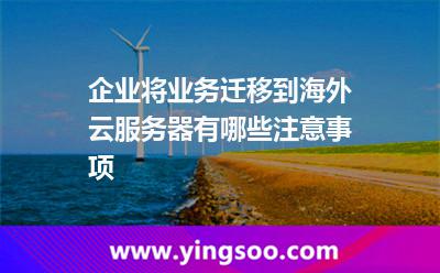 企業(yè)將業(yè)務(wù)遷移到海外云服務(wù)器，有哪些注意事項(xiàng)