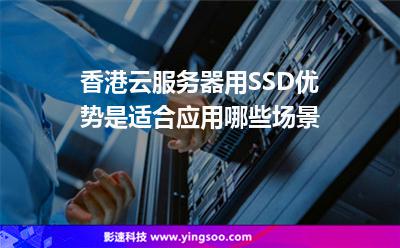 香港云服務(wù)器用SSD優(yōu)勢(shì)是適合應(yīng)用哪些場(chǎng)景
