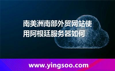 南美洲南部外貿(mào)網(wǎng)站，使用阿根廷服務(wù)器如何