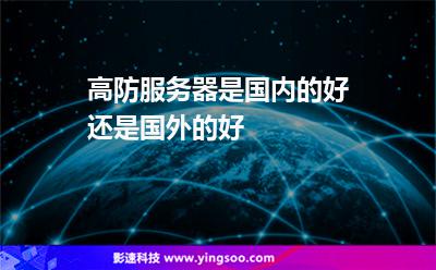 高防服務(wù)器是國(guó)內(nèi)的好還是國(guó)外的好 高防服務(wù)器是國(guó)內(nèi)的好還是國(guó)外的好