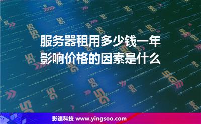 服務器租用多少錢一年影響價格的因素是什么