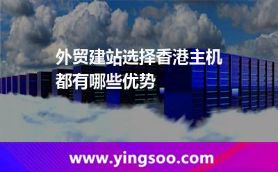 外貿(mào)建站選擇香港主機(jī)都有哪些優(yōu)勢(shì) 外貿(mào)建站選擇香港主機(jī)都有哪些優(yōu)勢(shì)