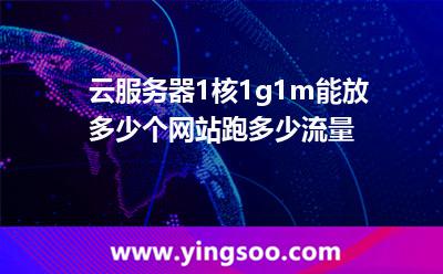 云服務(wù)器1核1g1m能放多少個網(wǎng)站，跑多少流量