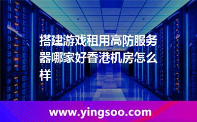 搭建游戲租用高防服務(wù)器哪家好香港機(jī)房怎么樣 搭建游戲租用高防服務(wù)器哪家好香港機(jī)房怎么樣