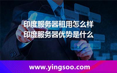 印度服務(wù)器租用怎么樣?印度服務(wù)器優(yōu)勢(shì)是什么? 印度服務(wù)器租用怎么樣?印度服務(wù)器優(yōu)勢(shì)是什么?