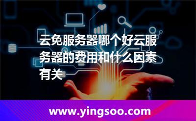 云免服務(wù)器哪個(gè)好云服務(wù)器的費(fèi)用和什么因素有關(guān) 云免服務(wù)器哪個(gè)好云服務(wù)器的費(fèi)用和什么因素有關(guān)