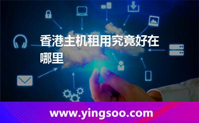 香港主機(jī)租用究竟好在哪里? 香港主機(jī)租用究竟好在哪里?