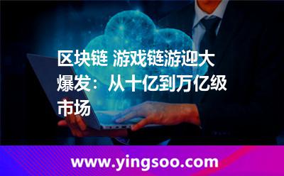 區(qū)塊鏈+游戲，鏈游迎大爆發(fā)：從十億到萬億級市場