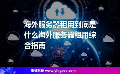 海外服務(wù)器租用到底是什么海外服務(wù)器租用綜合指南 海外服務(wù)器租用到底是什么海外服務(wù)器租用綜合指南