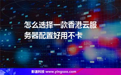 我是線路:怎么選擇一款香港云服務(wù)器配置好用不卡 我是線路
