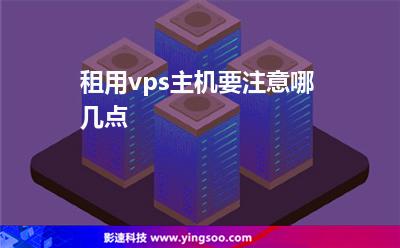 租用vps主機要注意哪幾點 租用vps主機要注意哪幾點