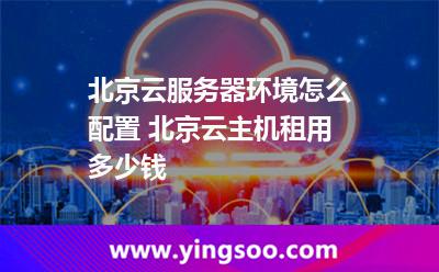 主機服務(wù)器_北京云服務(wù)器環(huán)境怎么配置 北京云主機租用多少錢  主機服務(wù)器