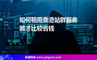 如何租用香港站群服務(wù)器才比較省錢 如何租用香港站群服務(wù)器才比較省錢