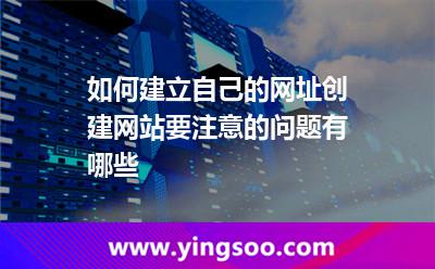 如何建立自己的網(wǎng)址創(chuàng)建網(wǎng)站要注意的問(wèn)題有哪些 如何建立自己的網(wǎng)址創(chuàng)建網(wǎng)站要注意的問(wèn)題有哪些