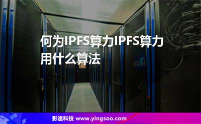 何為IPFS算力IPFS算力用什么算法 何為IPFS算力IPFS算力用什么算法