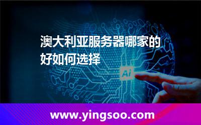 澳大利亞服務(wù)器哪家的好，如何選擇?