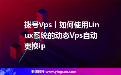 撥號(hào)Vps丨如何使用Linux系統(tǒng)的動(dòng)態(tài)Vps自動(dòng)更換ip? 撥號(hào)Vps丨如何使用Linux系統(tǒng)的動(dòng)態(tài)Vps自動(dòng)更換ip?