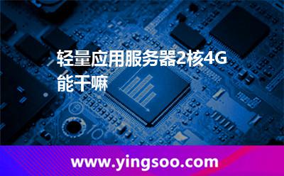 輕量應(yīng)用服務(wù)器2核4G能干嘛 輕量應(yīng)用服務(wù)器2核4G能干嘛
